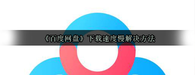 《百度网盘》下载速度慢解决方法