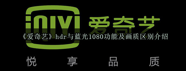 《爱奇艺》hdr与蓝光1080功能及画质区别介绍