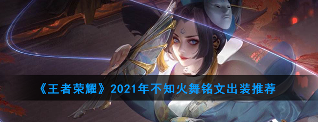 《王者荣耀》2021年不知火舞铭文出装推荐