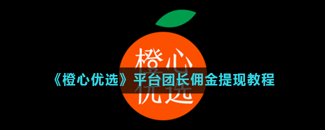 《橙心优选》平台团长佣金提现教程