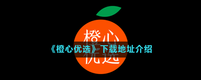《橙心优选》下载地址介绍
