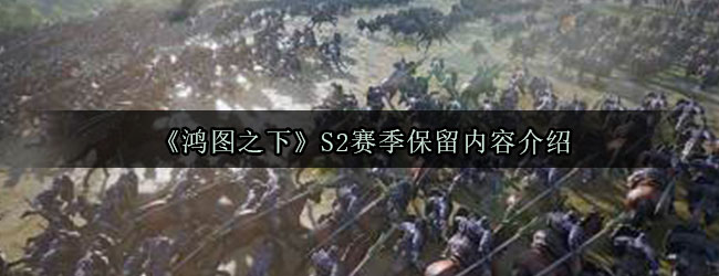 《鸿图之下》S2赛季保留内容介绍