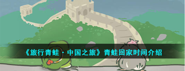 《旅行青蛙·中国之旅》青蛙回家时间介绍