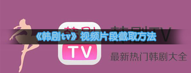《韩剧tv》视频片段截取方法