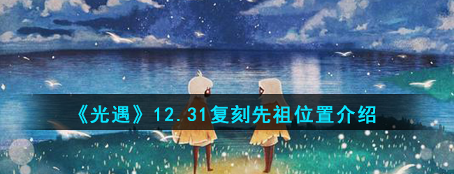 《光遇》12.31复刻先祖位置介绍