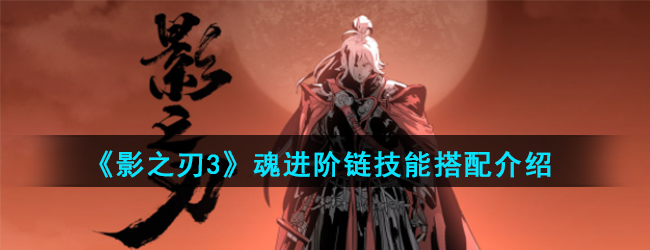《影之刃3》魂进阶链技能搭配介绍