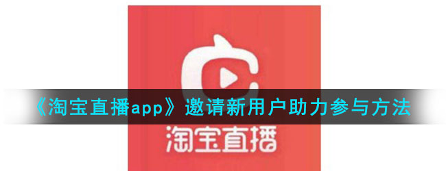 《淘宝直播app》邀请新用户助力参与方法