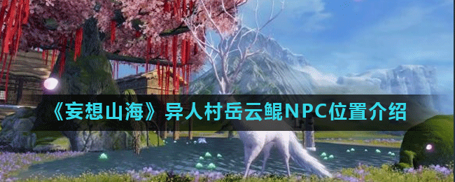 《妄想山海》异人村岳云鲲NPC位置介绍