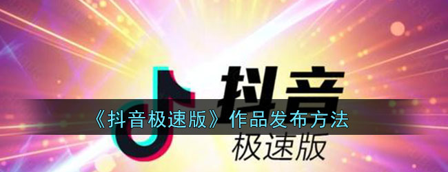 《抖音极速版》作品发布方法