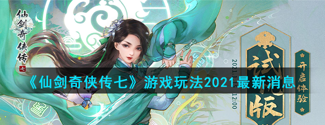 《仙剑奇侠传七》游戏玩法2021最新消息