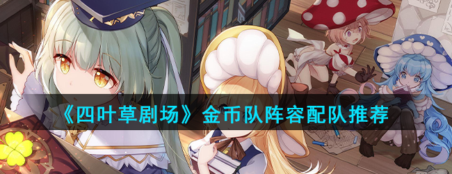 《四叶草剧场》金币队阵容配队推荐