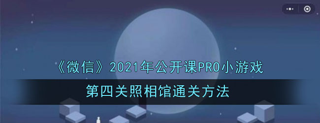 《微信》2021年公开课PRO小游戏第四关照相馆通关方法