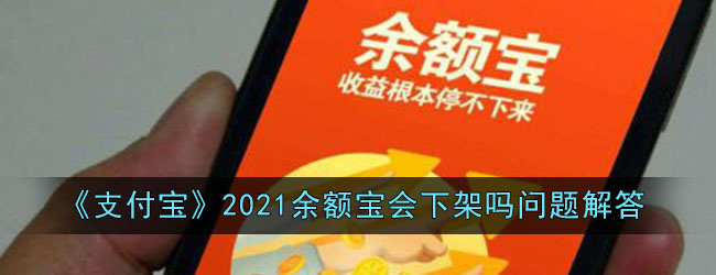 《支付宝》2021余额宝会下架吗问题解答