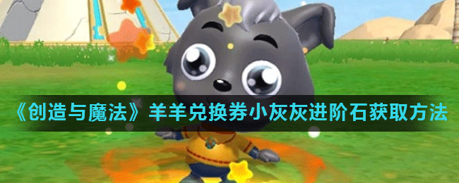 《创造与魔法》羊羊兑换券小灰灰进阶石获取方法