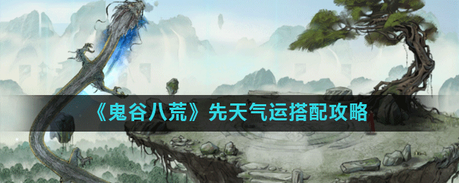 《鬼谷八荒》先天气运搭配攻略