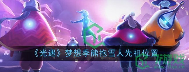 《光遇》梦想季熊抱雪人先祖位置