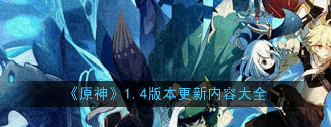 《原神》1.4版本更新内容大全