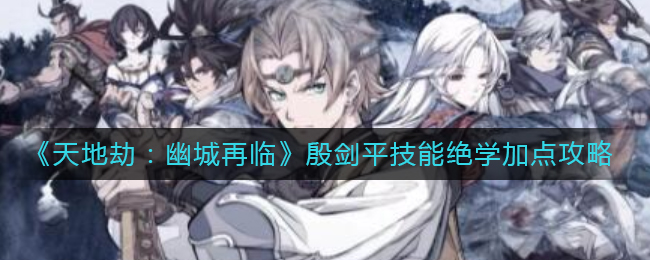 《天地劫幽城再临》殷剑平技能绝学加点攻略