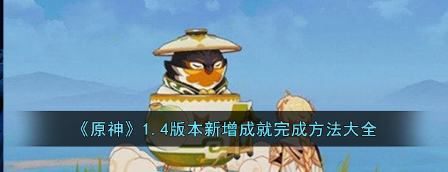 《原神》1.4版本新增成就完成方法大全