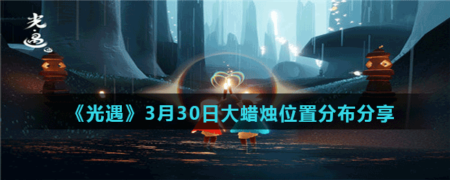 《光遇》3月30日大蜡烛位置分布分享