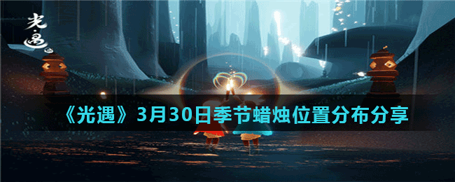 《光遇》3月30日季节蜡烛位置分布分享