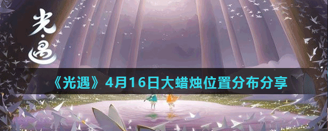 《光遇》4月16日大蜡烛位置分布分享