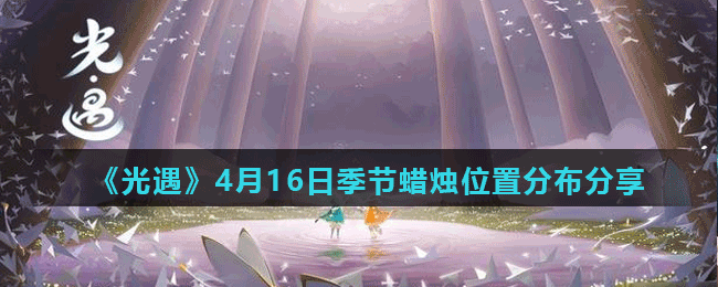 《光遇》4月16日季节蜡烛位置分布分享