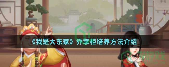 《我是大东家》乔掌柜培养方法介绍