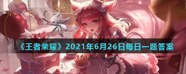 《王者荣耀》2021年6月26日每日一题答案