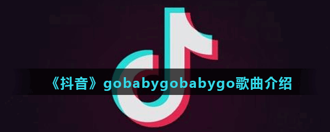《抖音》gobabygobabygo歌曲介绍