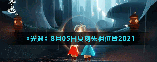 《光遇》8月05日复刻先祖位置2021