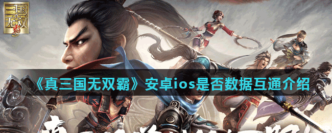 《真三国无双霸》安卓ios是否数据互通介绍