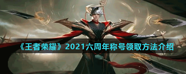 《王者荣耀》2021六周年称号领取方法介绍