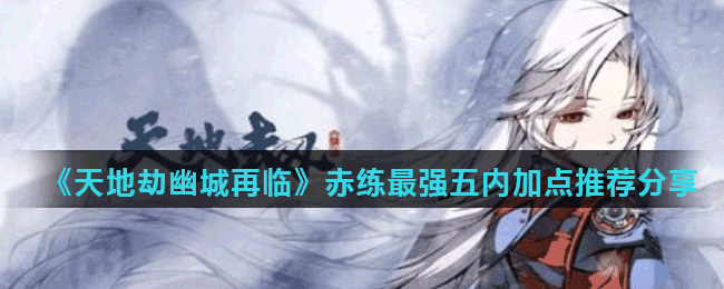 《天地劫幽城再临》赤练最强五内加点推荐分享