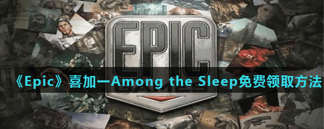 《Epic》喜加一Among the Sleep免费领取方法