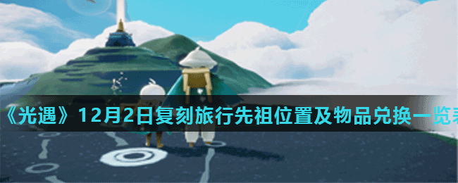 《光遇》12月2日复刻旅行先祖位置及物品兑换一览表