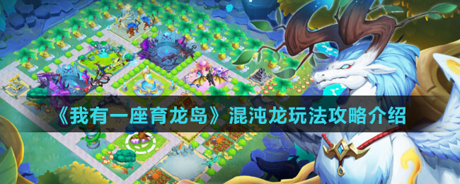 《我有一座育龙岛》混沌龙玩法攻略介绍