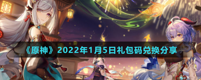 《原神》2022年1月5日礼包码兑换分享
