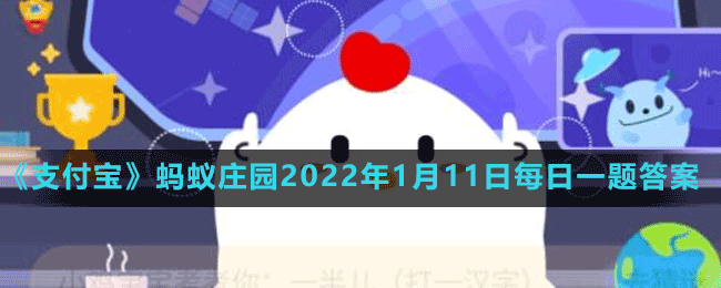 《支付宝》蚂蚁庄园2022年1月11日每日一题答案（2）