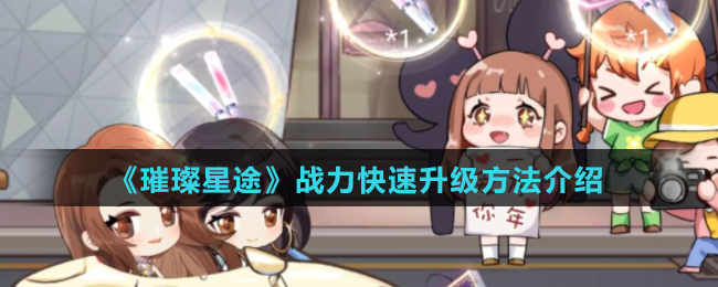 《璀璨星途》战力快速升级方法介绍