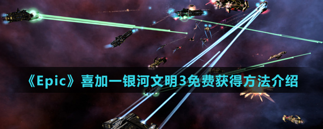 《Epic》喜加一银河文明3免费获得方法介绍