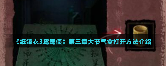 《纸嫁衣3鸳鸯债》第三章大节气盒打开方法介绍