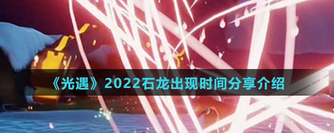 《光遇》2022石龙出现时间分享介绍