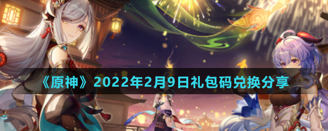 《原神》2022年2月9日礼包码兑换分享
