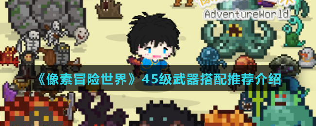 《像素冒险世界》45级武器搭配推荐介绍