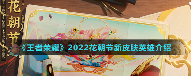 《王者荣耀》2022花朝节新皮肤英雄介绍