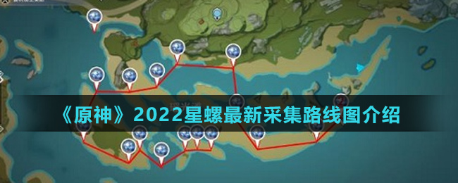 《原神》2022星螺最新采集路线图介绍