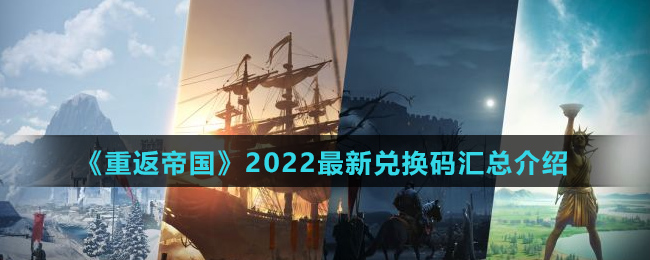《重返帝国》2022最新兑换码汇总介绍