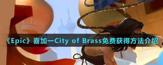 《Epic》喜加一City of Brass免费获得方法介绍