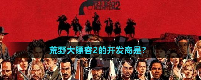 荒野大镖客2的开发商是？